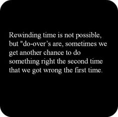 a black and white photo with the words rewinding time is not possible, but do - over are sometimes we get another chance to do something right the second time that we got wrong