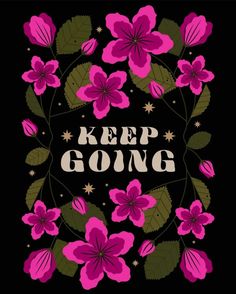 the words keep going are surrounded by pink flowers and green leaves on a black background