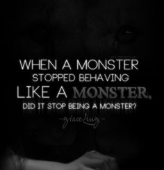 a black and white photo with the words when a monster stopped believing like a monster did it stop being a monster?