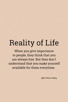 a quote that reads reality of life when you give importants to people, they think that you are always free but they don't understand that you make yourself available for