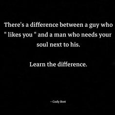 there's a difference between a guy who likes you and a man who needs your soul next to his learn the differences