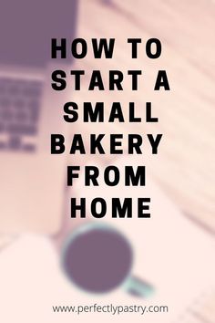 the words how to start a small bakery from home are shown above a laptop computer