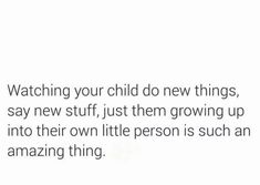 an image with the words watching your child do new things, say new stuff, just them growing up into their own person is such an amazing thing