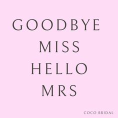 the words goodbye miss hello mrs are in black and white on a light pink background