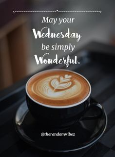 a cup of coffee with the words may your wednesday be simply wonderful