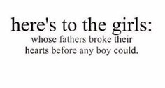 there's to the girls whose fathers broke their hearts before any boy could