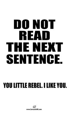 a black and white poster with the words do not read the next sentence you little rebel i like you