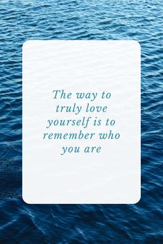 a quote on the water that says, the way to truly love yourself is to remember who you are