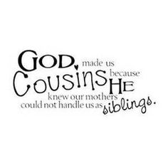 the words god made us cousinshe know our mothers could not handle us as siblings