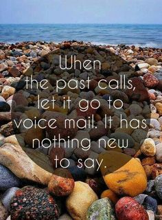 rocks and pebbles with the words when the past calls let it go to voice mail, it has nothing new to say