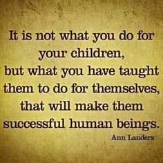 an image with the quote it is not what you do for your children, but what you have taught them to do for themselves, that will make them successful human beings