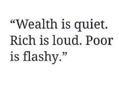 a quote that reads,'wealth is quiet rich is loud poor is flashy