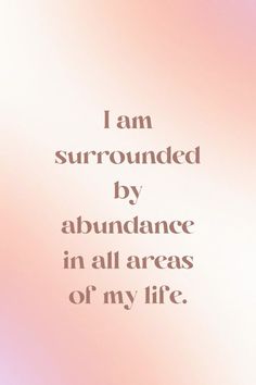 the words i am surrounded by abundance in all areas of my life on a pink background