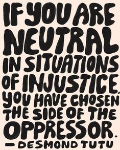 a black and white poster with the words if you are neutral in situation of justice, you have chosen the side of the oppressed