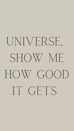 a quote that reads,'universe show me how good it gets'in black and white