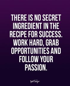 there is no secret ingredient in the recipe for success work hard, grab opportunity and follow your passion