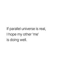 a white background with the words if parallel universe is real, i hope my other me is doing well