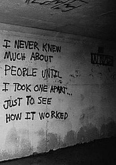 graffiti on the wall in an abandoned building reads, if never knew much about people until i took one apart just to see how it worked