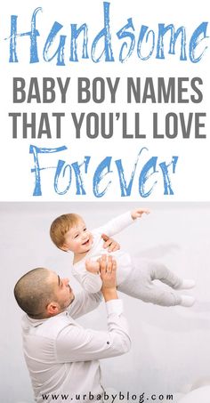 a man holding a baby in his arms with the words, handsome baby names that you'll love forever