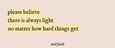 a quote that reads, please believe there is always light no matter how hard things get