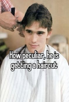 a man getting his hair cut with the caption how peculiar he is getting a haircut