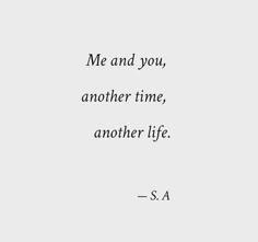 a quote that reads, me and you, another time, another life - s a