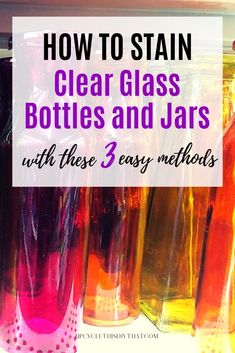 bottles filled with different colored liquids and the words how to stain clear glass bottles and jars with these 3 easy method