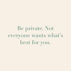 the words be private not everyone wants what's best for you