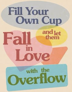 a poster that says fill your own cup and let them in love with the overflow