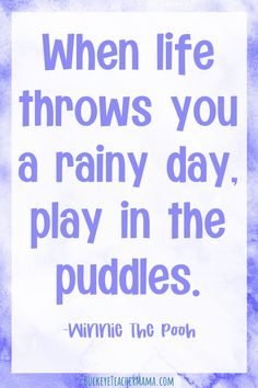 a quote that reads, when life throws you a rainy day, play in the puddles