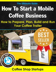 the ultimate guide to start a mobile coffee business how to prepare, plan, build and run your coffee trailer