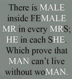 an image with the words, there is male inside female mr in every mrs he in each she which prove that man can't live without woman