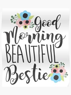 the words good morning beautiful bestie in black and white with flowers on it poster