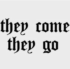 some type of lettering that says, they come they go on the back of a white background