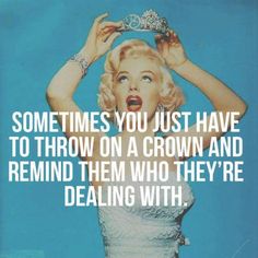 a woman holding a tiara over her head with the caption sometimes you just have to throw on a crown and remind them who they're dealing with