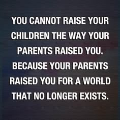 a quote that reads, you cannot't raise your children the way your parents raised you