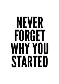 a black and white poster with the words never forget why you started