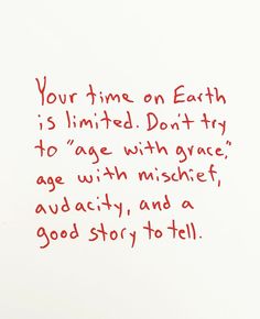 a piece of paper with writing on it that says, your time on earth is limited don't try to age with grace