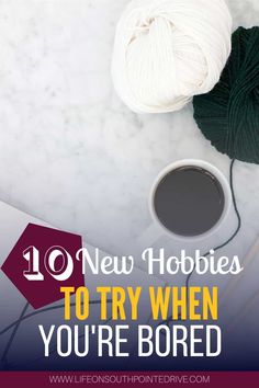 a cup of coffee and yarn on a table with the words 10 new hobbies to try when you're bored