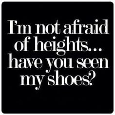 a black and white photo with the words i'm not afraid of heights have you seen my shoes?