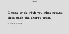 an image of a quote that says i want to do with you what spring does with the cherry trees