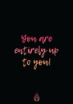 the words you are entirely up to you written in pink and orange on a black background