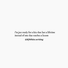 a white wall with black writing on it that says i'm just ready for a kiss that has a lifetime instead of one that teaches a lesson