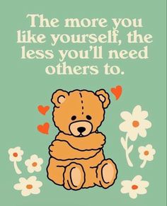 a brown teddy bear sitting on top of a field of daisies with the words, the more you like yourself, the less you'll need others to