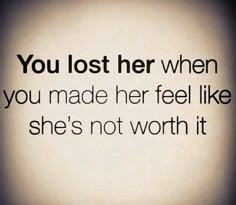 the words you lost her when you made her feel like she's not worth it