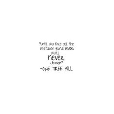 a black and white photo with the words, until you face all the miserables you've made, you'll never change one tree hill