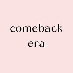 the words come back era are in black and white on a pale pink background,