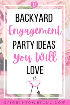 pink roses with the words backyard engagement party ideas you will love