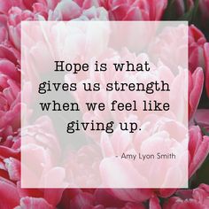 pink flowers with the quote hope is what gives us strength when we feel like giving up