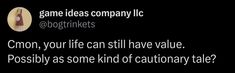 a text message that reads, game ideas company inc @ logrinkes com on your life can still have value possibly as some kind of cautionary tale?